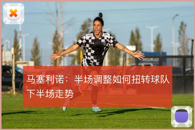 马塞利诺：半场调整如何扭转球队下半场走势