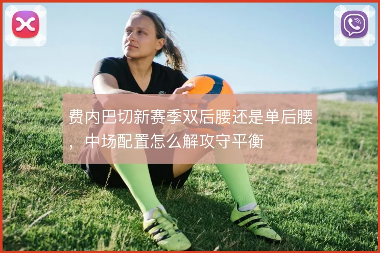 费内巴切新赛季双后腰还是单后腰,中场配置怎么解攻守平衡