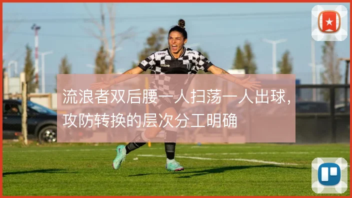 流浪者双后腰一人扫荡一人出球，攻防转换的层次分工明确